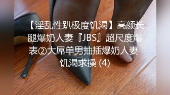 【淫乱性趴极度饥渴】高颜长腿爆奶人妻『JBS』超尺度爆表②大屌单男抽插爆奶人妻 饥渴求操 (4)