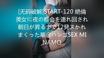 [无码破解]START-120 絶倫美女に夜の都会を連れ回され朝日が昇るまで12発ヌかれまくった華金ハシゴSEX MINAMO