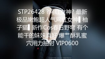 STP26428 ?网红女神? 最新极品嫩鲍超人气网红女神▌柚子猫▌新作Cos春日野穹 有个能干的妹妹真好 爆艹酥乳蜜穴用力抽射 VIP0600