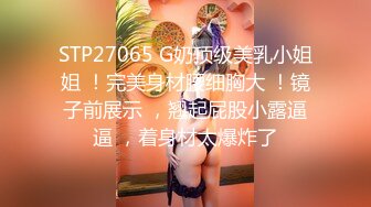 STP27065 G奶顶级美乳小姐姐 ！完美身材腰细胸大 ！镜子前展示 ，翘起屁股小露逼逼 ，着身材太爆炸了