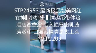 STP24953 最新极品貌美网红女神▌小桃酱 ▌情趣吊带体验酒店鸳鸯浴 后入翘臀嫩乳波涛汹涌 口爆吞精真是太上头了 VIP2209