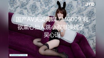 国产AV天美传媒 TMG009 利欲熏心仙人跳小叔爆操嫂子 吴心语