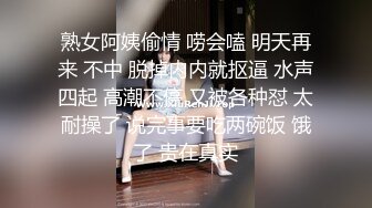 熟女阿姨偷情 唠会嗑 明天再来 不中 脱掉内内就抠逼 水声四起 高潮不停 又被各种怼 太耐操了 说完事要吃两碗饭 饿了 贵在真实