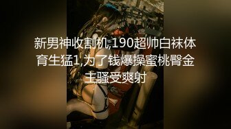 新男神收割机,190超帅白袜体育生猛1,为了钱爆操蜜桃臀金主骚受爽射