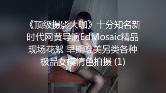 《顶级摄影大咖》十分知名新时代网黄导演EdMosaic精品现场花絮 早期唯美另类各种极品女模情色拍摄 (1)