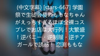 (中文字幕) [stars-667] 学園祭で生徒会長のももなちゃんがえっちすぎるほぼ全裸コスプレでお店は大行列！大繁盛！逆バニー・逆制服・逆チアガールで誘惑！ 恋渕ももな