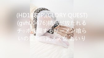 (HD1080P)(GLORY QUEST)(gvh00476)精液が放たれるチ○ポを愛するザーメン喰らいの変態巨乳メス女 あいり