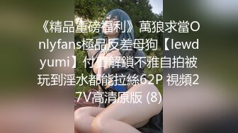 《精品重磅福利》萬狼求當Onlyfans極品反差母狗【lewdyumi】付費解鎖不雅自拍被玩到淫水都能拉絲62P 視頻27V高清原版 (8)