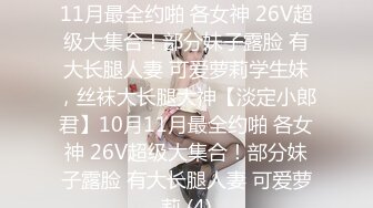 ★☆【淡定小郎君】★☆10月11月最全约啪 各女神 26V超级大集合！部分妹子露脸 有大长腿人妻 可爱萝莉学生妹，丝袜大长腿大神【淡定小郎君】10月11月最全约啪 各女神 26V超级大集合！部分妹子露脸 有大长腿人妻 可爱萝莉 (4)