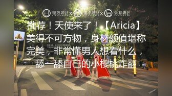 推荐！天使来了！【Aricia】美得不可方物，身材颜值堪称完美，非常懂男人想看什么，舔一舔自己的小樱桃炸翻