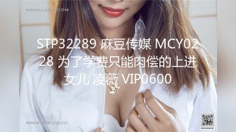 STP32289 麻豆传媒 MCY0228 为了学费只能肉偿的上进女儿 凌薇 VIP0600