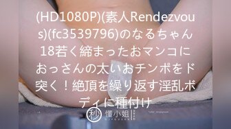 (HD1080P)(素人Rendezvous)(fc3539796)のなるちゃん18若く締まったおマンコにおっさんの太いおチンポをド突く！絶頂を繰り返す淫乱ボディに種付け