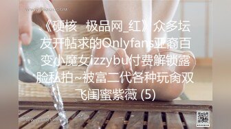 《硬核✅极品网_红》众多坛友开帖求的Onlyfans亚裔百变小魔女izzybu付费解锁露脸私拍~被富二代各种玩肏双飞闺蜜紫薇 (5)