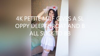 4K PETITE MILF GIVES A SLOPPY DEEPTHROAT AND BALL SUCK TO BB