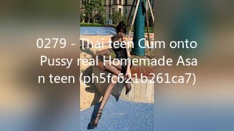 0279 - Thai teen Cum onto Pussy real Homemade Asan teen (ph5fc621b261ca7)