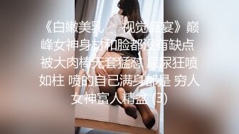 《极品CP魔手外购》坑神躲藏女厕隔间连续偸拍 超多小姐姐蹲坑韵味少妇美少女都有移动角度全景拍脸拍逼超级刺激 (1)