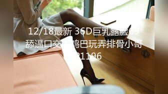 12/18最新 36D巨乳露脸69舔逼口交大鸡巴玩弄排骨小哥VIP1196